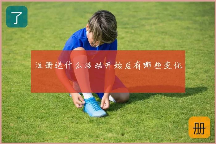 注册送什么活动开始后有哪些变化