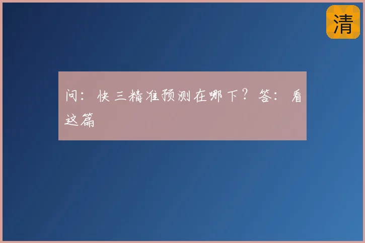 问:快三精准预测在哪下?答:看这篇
