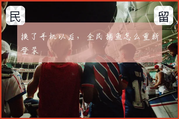 换了手机以后,全民捕鱼怎么重新登录